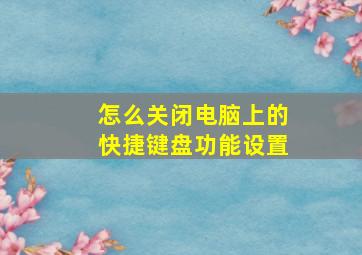 怎么关闭电脑上的快捷键盘功能设置