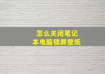 怎么关闭笔记本电脑锁屏壁纸