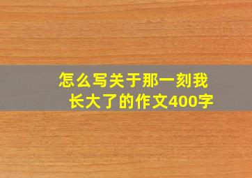 怎么写关于那一刻我长大了的作文400字