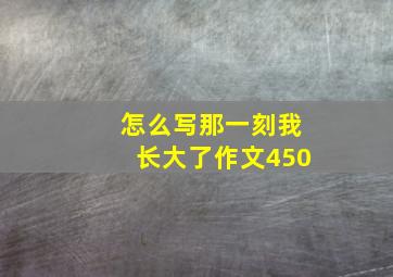 怎么写那一刻我长大了作文450