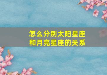 怎么分别太阳星座和月亮星座的关系