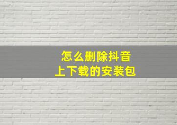 怎么删除抖音上下载的安装包