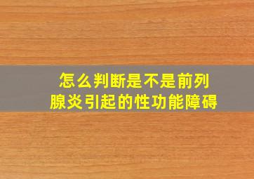 怎么判断是不是前列腺炎引起的性功能障碍