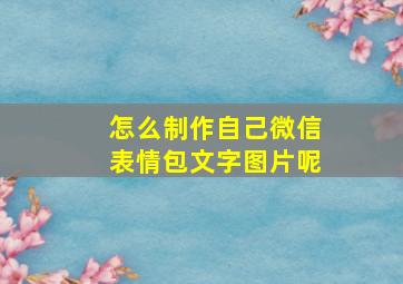 怎么制作自己微信表情包文字图片呢