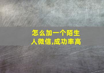 怎么加一个陌生人微信,成功率高