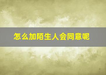 怎么加陌生人会同意呢