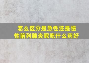 怎么区分是急性还是慢性前列腺炎呢吃什么药好