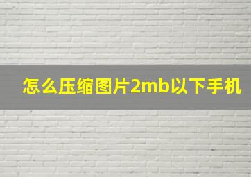 怎么压缩图片2mb以下手机