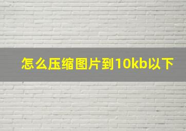 怎么压缩图片到10kb以下