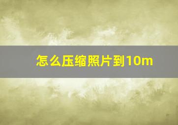 怎么压缩照片到10m