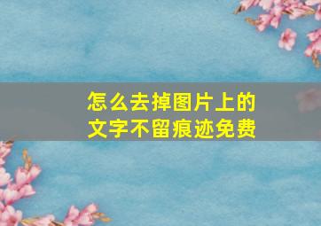 怎么去掉图片上的文字不留痕迹免费