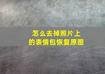 怎么去掉照片上的表情包恢复原图