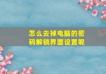 怎么去掉电脑的密码解锁界面设置呢