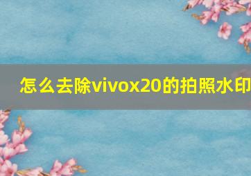 怎么去除vivox20的拍照水印