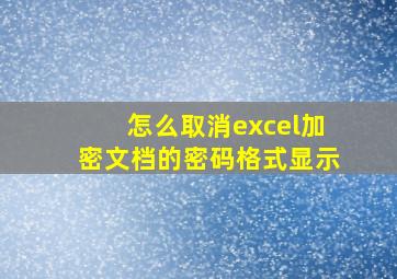 怎么取消excel加密文档的密码格式显示