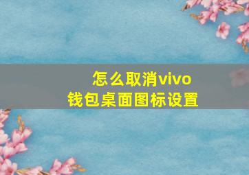 怎么取消vivo钱包桌面图标设置