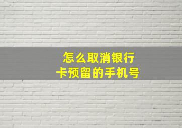 怎么取消银行卡预留的手机号