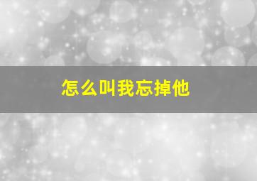 怎么叫我忘掉他