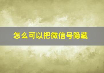 怎么可以把微信号隐藏