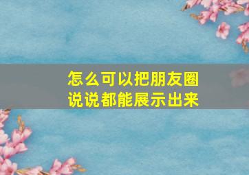 怎么可以把朋友圈说说都能展示出来