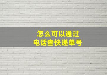 怎么可以通过电话查快递单号