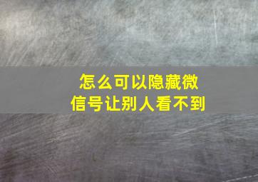 怎么可以隐藏微信号让别人看不到