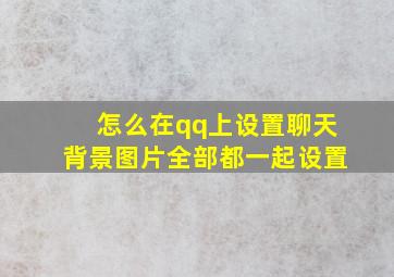 怎么在qq上设置聊天背景图片全部都一起设置