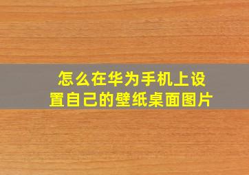 怎么在华为手机上设置自己的壁纸桌面图片