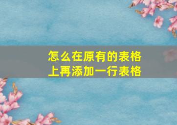 怎么在原有的表格上再添加一行表格