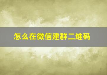 怎么在微信建群二维码