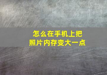 怎么在手机上把照片内存变大一点