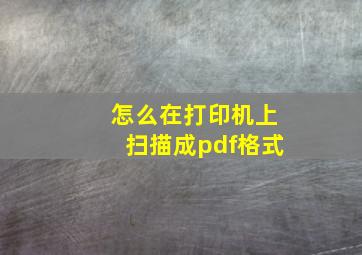 怎么在打印机上扫描成pdf格式