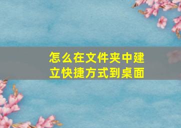 怎么在文件夹中建立快捷方式到桌面