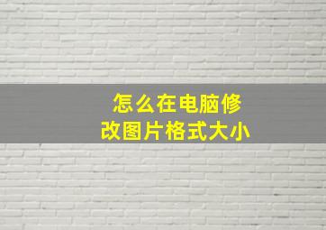 怎么在电脑修改图片格式大小