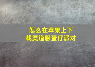 怎么在苹果上下载渠道服蛋仔派对