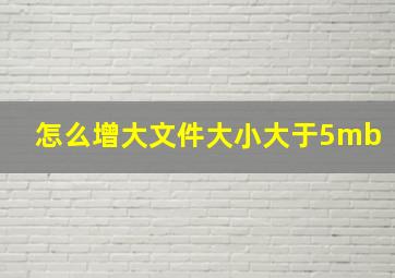 怎么增大文件大小大于5mb