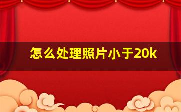 怎么处理照片小于20k