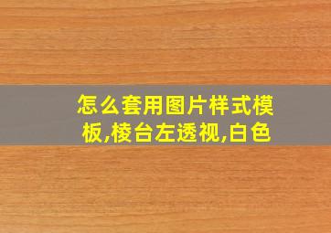 怎么套用图片样式模板,棱台左透视,白色