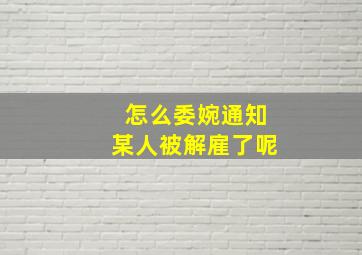 怎么委婉通知某人被解雇了呢