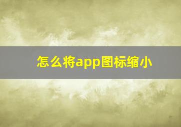 怎么将app图标缩小