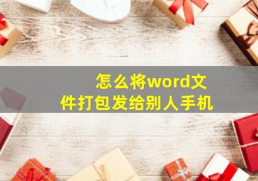 怎么将word文件打包发给别人手机