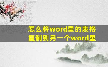 怎么将word里的表格复制到另一个word里