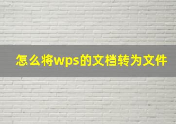 怎么将wps的文档转为文件