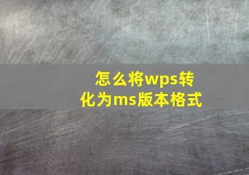 怎么将wps转化为ms版本格式