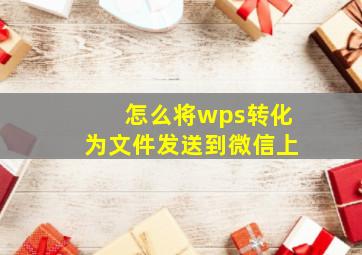 怎么将wps转化为文件发送到微信上