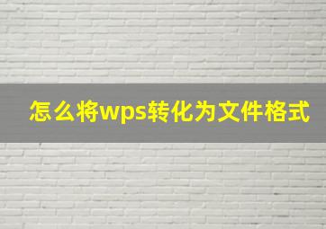 怎么将wps转化为文件格式