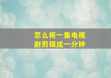 怎么将一集电视剧剪辑成一分钟