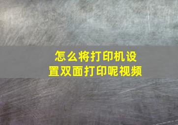 怎么将打印机设置双面打印呢视频