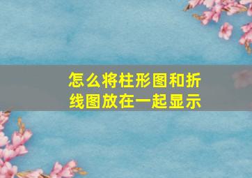 怎么将柱形图和折线图放在一起显示