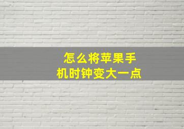 怎么将苹果手机时钟变大一点